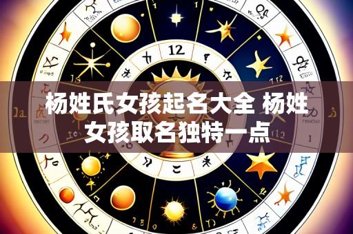杨姓氏女孩起名大全 杨姓女孩取名独特一点