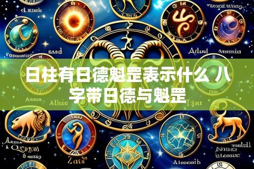 日柱有日德魁罡表示什么 八字带日德与魁罡