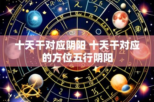 十天干对应阴阳 十天干对应的方位五行阴阳
