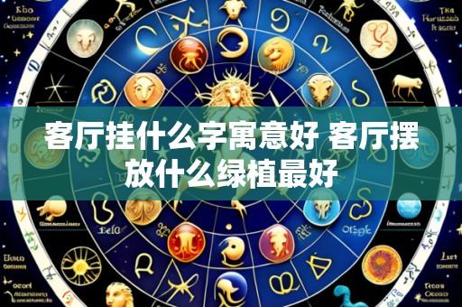 客厅挂什么字寓意好 客厅摆放什么绿植最好