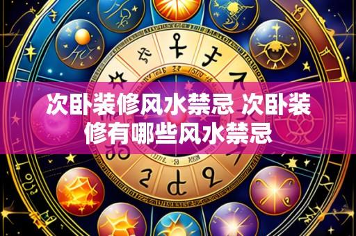 次卧装修风水禁忌 次卧装修有哪些风水禁忌
