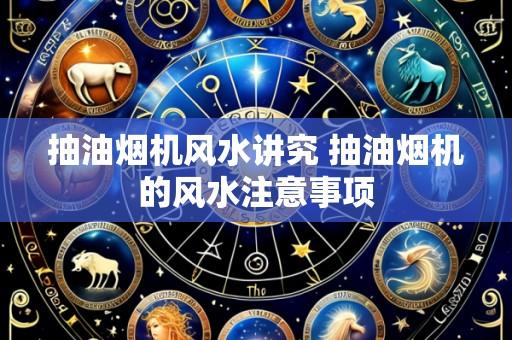 抽油烟机风水讲究 抽油烟机的风水注意事项