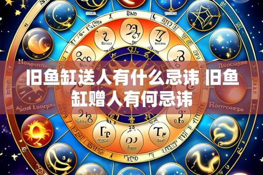 旧鱼缸送人有什么忌讳 旧鱼缸赠人有何忌讳