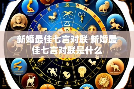 新婚最佳七言对联 新婚最佳七言对联是什么