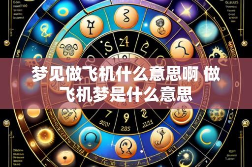 梦见做飞机什么意思啊 做飞机梦是什么意思