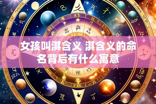 女孩叫淇含义 淇含义的命名背后有什么寓意