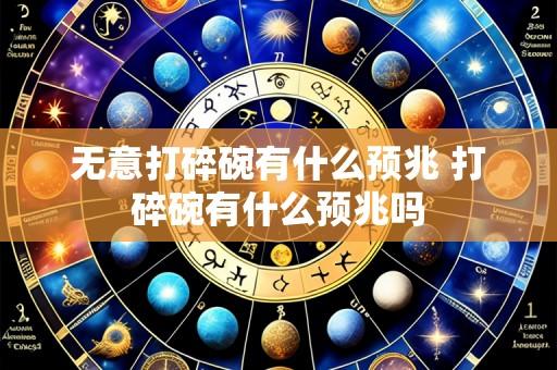 无意打碎碗有什么预兆 打碎碗有什么预兆吗