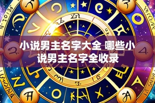 小说男主名字大全 哪些小说男主名字全收录