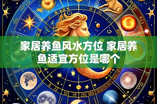 家居养鱼风水方位 家居养鱼适宜方位是哪个