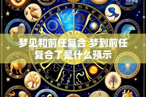 梦见和前任复合 梦到前任复合了是什么预示