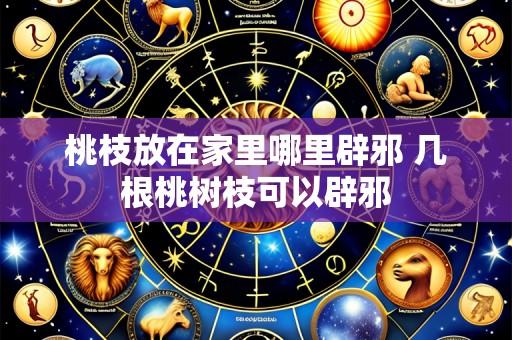 桃枝放在家里哪里辟邪 几根桃树枝可以辟邪