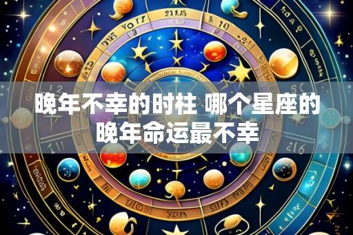 晚年不幸的时柱 哪个星座的晚年命运最不幸