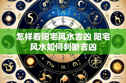 怎样看阳宅风水吉凶 阳宅风水如何判断吉凶