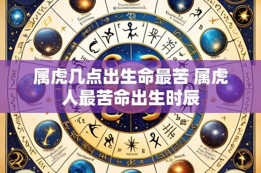 属虎几点出生命最苦 属虎人最苦命出生时辰