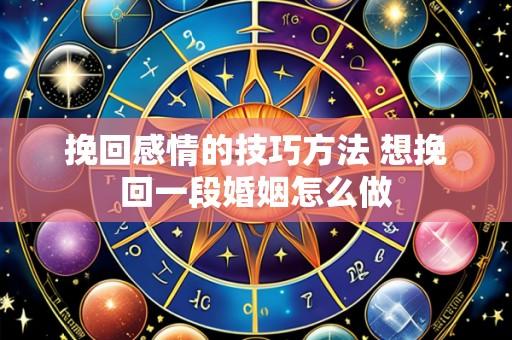 挽回感情的技巧方法 想挽回一段婚姻怎么做