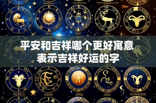 平安和吉祥哪个更好寓意 表示吉祥好运的字