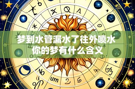 梦到水管漏水了往外喷水 你的梦有什么含义
