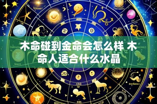 木命碰到金命会怎么样 木命人适合什么水晶