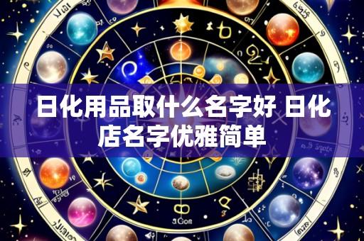 日化用品取什么名字好 日化店名字优雅简单