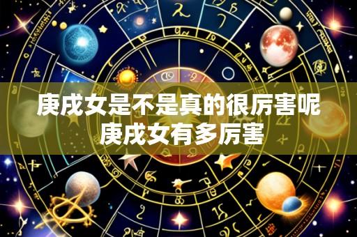 庚戌女是不是真的很厉害呢 庚戌女有多厉害