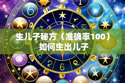 生儿子秘方(准确率100) 如何生出儿子