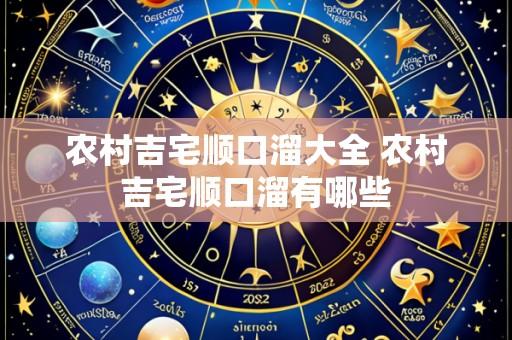 农村吉宅顺口溜大全 农村吉宅顺口溜有哪些