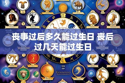 丧事过后多久能过生日 丧后过几天能过生日