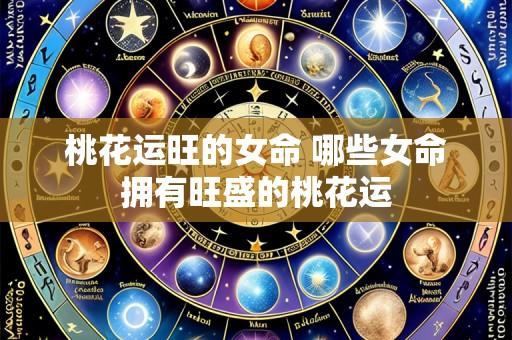 桃花运旺的女命 哪些女命拥有旺盛的桃花运