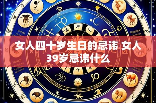 女人四十岁生日的忌讳 女人39岁忌讳什么