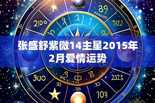 张盛舒紫微14主星2015年2月爱情运势