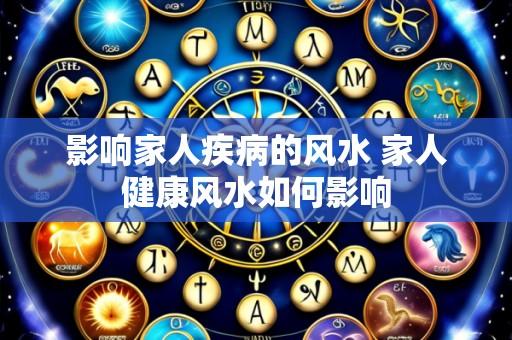 影响家人疾病的风水 家人健康风水如何影响