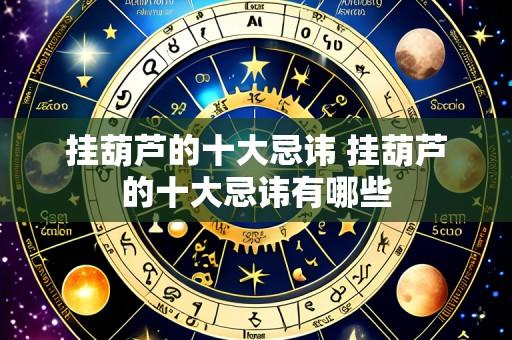 挂葫芦的十大忌讳 挂葫芦的十大忌讳有哪些
