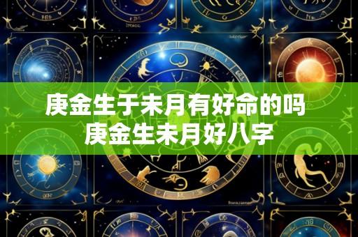 庚金生于未月有好命的吗 庚金生未月好八字
