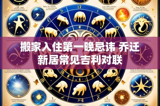 搬家入住第一晚忌讳 乔迁新居常见吉利对联
