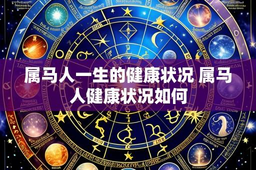 属马人一生的健康状况 属马人健康状况如何