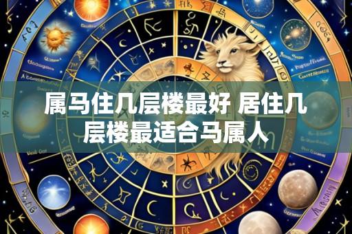 属马住几层楼最好 居住几层楼最适合马属人