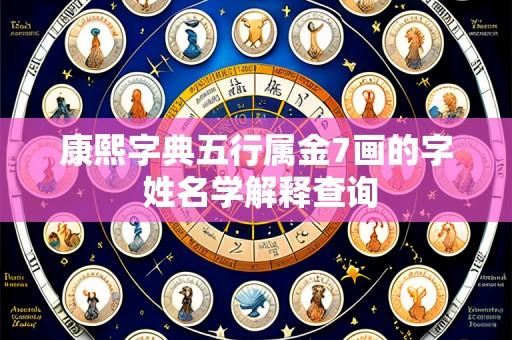 康熙字典五行属金7画的字 姓名学解释查询