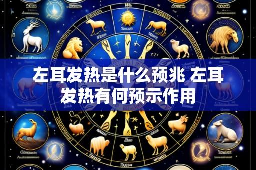 左耳发热是什么预兆 左耳发热有何预示作用