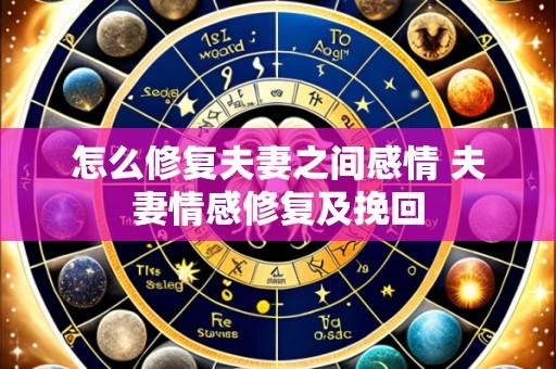 怎么修复夫妻之间感情 夫妻情感修复及挽回