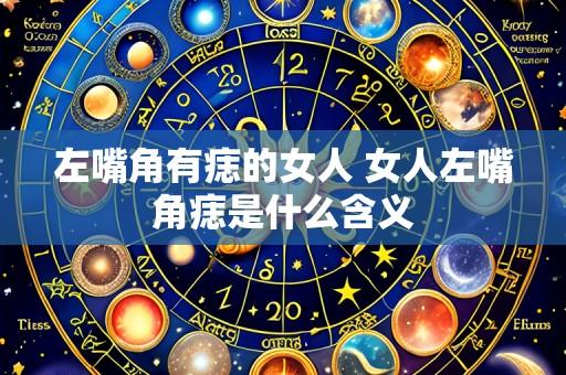 左嘴角有痣的女人 女人左嘴角痣是什么含义