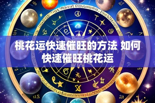 桃花运快速催旺的方法 如何快速催旺桃花运