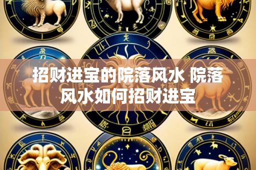招财进宝的院落风水 院落风水如何招财进宝