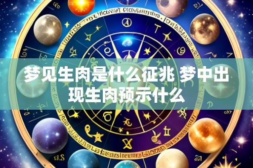 梦见生肉是什么征兆 梦中出现生肉预示什么