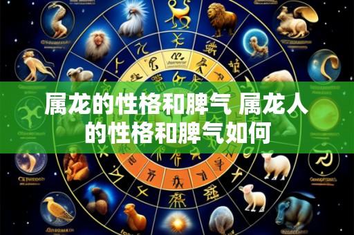 属龙的性格和脾气 属龙人的性格和脾气如何