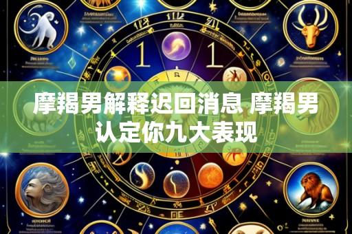 摩羯男解释迟回消息 摩羯男认定你九大表现
