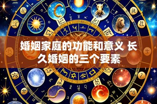 婚姻家庭的功能和意义 长久婚姻的三个要素