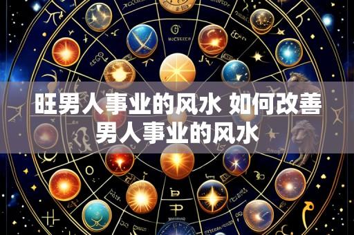 旺男人事业的风水 如何改善男人事业的风水