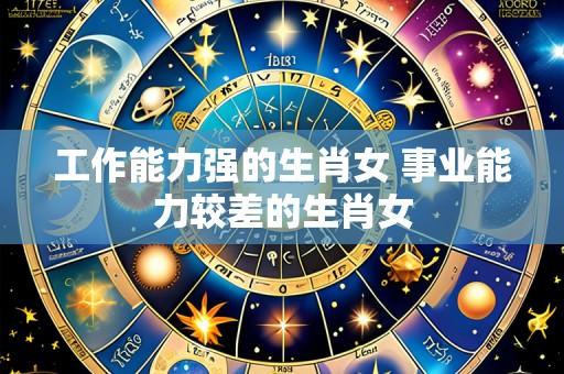 工作能力强的生肖女 事业能力较差的生肖女