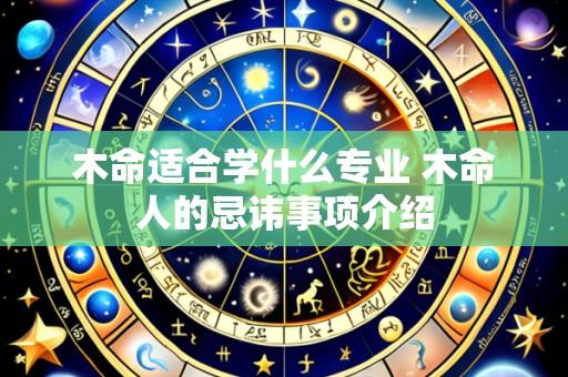 木命适合学什么专业 木命人的忌讳事项介绍