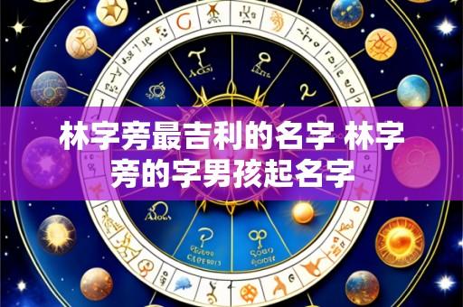 林字旁最吉利的名字 林字旁的字男孩起名字